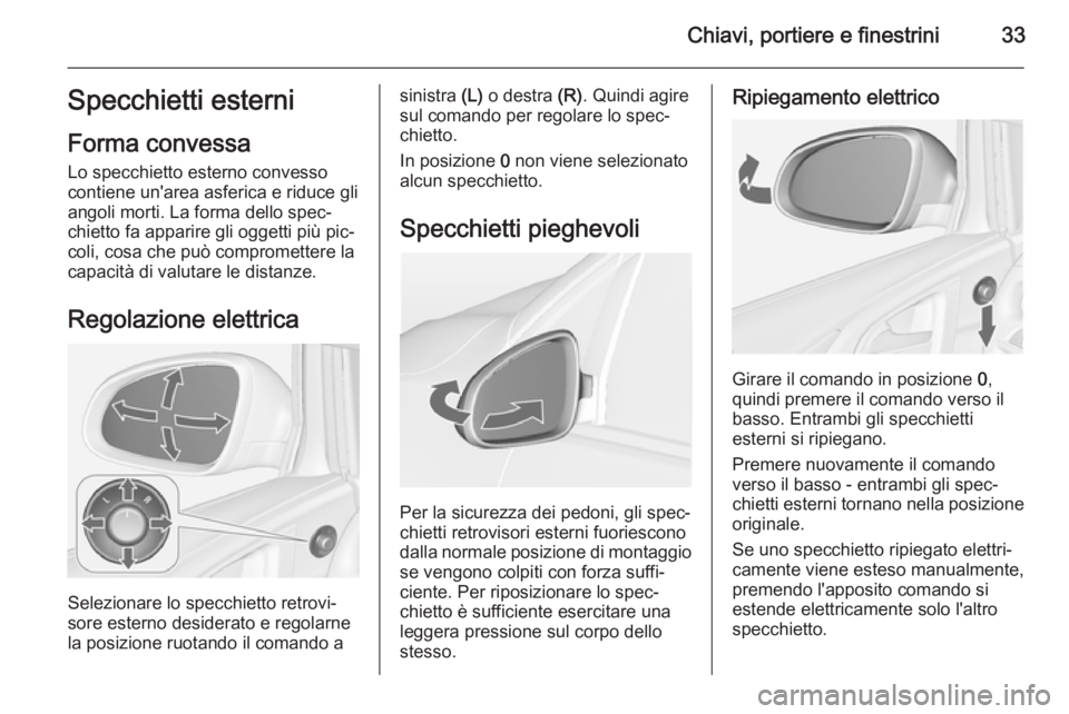 OPEL ASTRA J 2014.5 Manuale di uso e manutenzione (in Italian) Chiavi, portiere e finestrini33Specchietti esterni
Forma convessa Lo specchietto esterno convesso
contiene un'area asferica e riduce gli
angoli morti. La forma dello spec‐
chietto fa apparire gl OPEL ASTRA J 2014.5 Manuale di uso e manutenzione (in Italian) Chiavi, portiere e finestrini33Specchietti esterni
Forma convessa Lo specchietto esterno convesso
contiene un'area asferica e riduce gli
angoli morti. La forma dello spec‐
chietto fa apparire gl