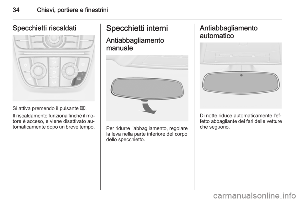 OPEL ASTRA J 2014.5  Manuale di uso e manutenzione (in Italian) 34Chiavi, portiere e finestriniSpecchietti riscaldati
Si attiva premendo il pulsante Ü.
Il riscaldamento funziona finché il mo‐
tore è acceso, e viene disattivato au‐
tomaticamente dopo un brev