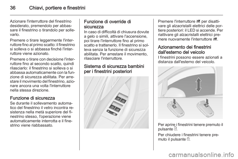 OPEL ASTRA J 2014.5  Manuale di uso e manutenzione (in Italian) 36Chiavi, portiere e finestrini
Azionare l'interruttore del finestrino
desiderato, premendolo per abbas‐
sare il finestrino o tirandolo per solle‐
varlo.
Premere o tirare leggermente l'int