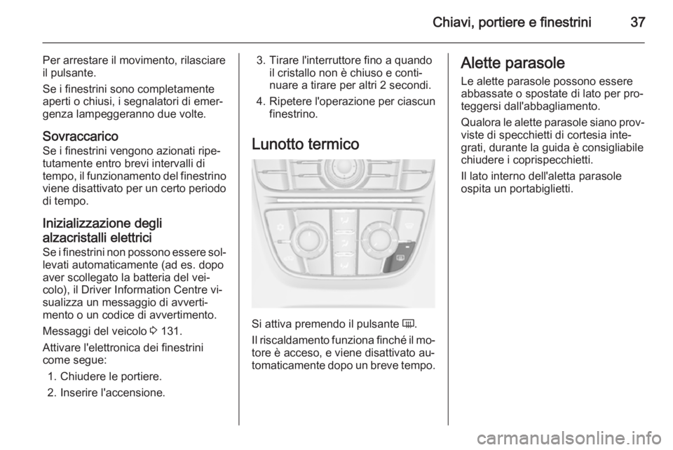 OPEL ASTRA J 2014.5 Manuale di uso e manutenzione (in Italian) Chiavi, portiere e finestrini37
Per arrestare il movimento, rilasciare
il pulsante.
Se i finestrini sono completamente
aperti o chiusi, i segnalatori di emer‐
genza lampeggeranno due volte.
Sovracca OPEL ASTRA J 2014.5 Manuale di uso e manutenzione (in Italian) Chiavi, portiere e finestrini37
Per arrestare il movimento, rilasciare
il pulsante.
Se i finestrini sono completamente
aperti o chiusi, i segnalatori di emer‐
genza lampeggeranno due volte.
Sovracca