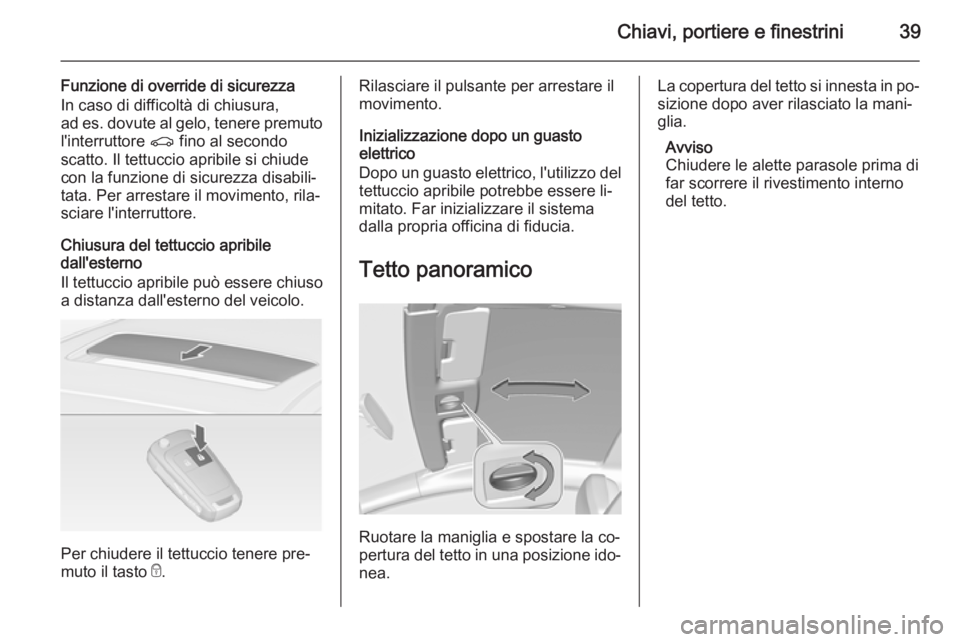 OPEL ASTRA J 2014.5 Manuale di uso e manutenzione (in Italian) Chiavi, portiere e finestrini39
Funzione di override di sicurezza
In caso di difficoltà di chiusura,
ad es. dovute al gelo, tenere premuto
l'interruttore r fino al secondo
scatto. Il tettuccio a OPEL ASTRA J 2014.5 Manuale di uso e manutenzione (in Italian) Chiavi, portiere e finestrini39
Funzione di override di sicurezza
In caso di difficoltà di chiusura,
ad es. dovute al gelo, tenere premuto
l'interruttore r fino al secondo
scatto. Il tettuccio a