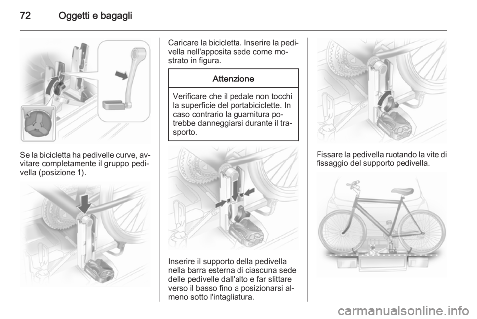 OPEL ASTRA J 2014.5 Manuale di uso e manutenzione (in Italian) 72Oggetti e bagagli
Se la bicicletta ha pedivelle curve, av‐
vitare completamente il gruppo pedi‐
vella (posizione 1).
Caricare la bicicletta. Inserire la pedi‐
vella nell'apposita sede com OPEL ASTRA J 2014.5 Manuale di uso e manutenzione (in Italian) 72Oggetti e bagagli
Se la bicicletta ha pedivelle curve, av‐
vitare completamente il gruppo pedi‐
vella (posizione 1).
Caricare la bicicletta. Inserire la pedi‐
vella nell'apposita sede com