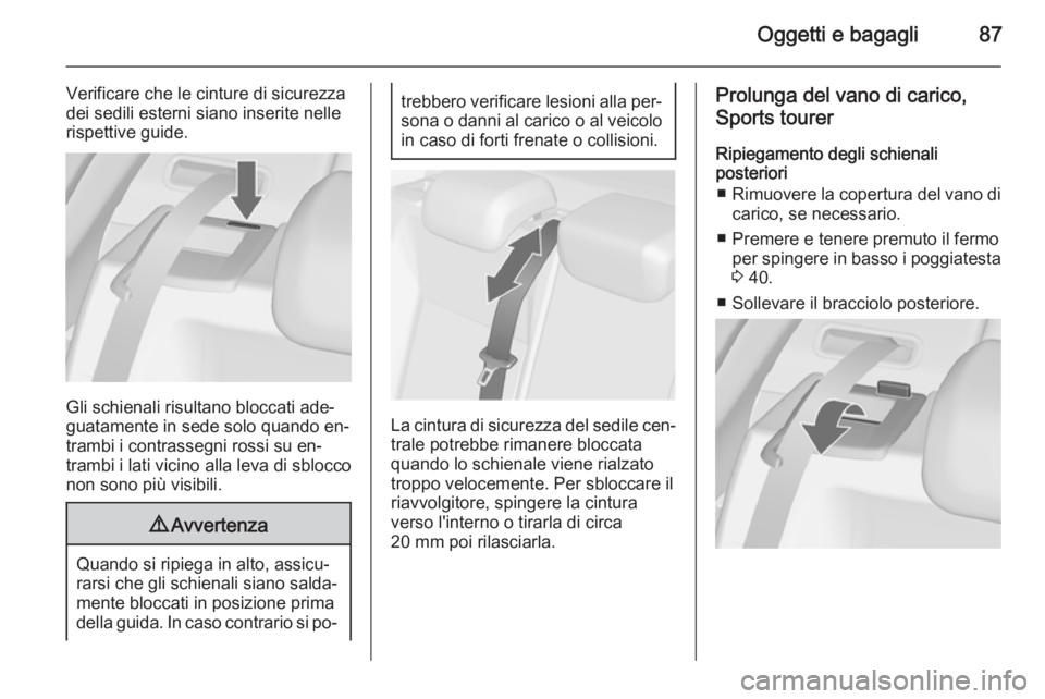 OPEL ASTRA J 2014.5  Manuale di uso e manutenzione (in Italian) Oggetti e bagagli87
Verificare che le cinture di sicurezza
dei sedili esterni siano inserite nelle
rispettive guide.
Gli schienali risultano bloccati ade‐
guatamente in sede solo quando en‐
trambi