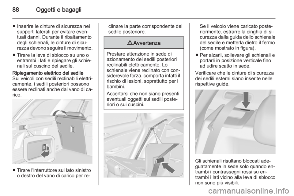 OPEL ASTRA J 2014.5  Manuale di uso e manutenzione (in Italian) 88Oggetti e bagagli
■ Inserire le cinture di sicurezza neisupporti laterali per evitare even‐
tuali danni. Durante il ribaltamento degli schienali, le cinture di sicu‐
rezza devono seguire il mo