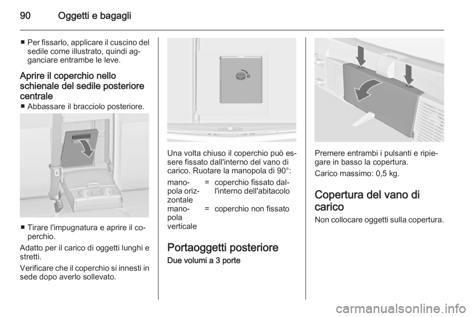 OPEL ASTRA J 2014.5 Manuale di uso e manutenzione (in Italian) 90Oggetti e bagagli
■Per fissarlo, applicare il cuscino del
sedile come illustrato, quindi ag‐
ganciare entrambe le leve.
Aprire il coperchio nello
schienale del sedile posteriore centrale ■ Abb OPEL ASTRA J 2014.5 Manuale di uso e manutenzione (in Italian) 90Oggetti e bagagli
■Per fissarlo, applicare il cuscino del
sedile come illustrato, quindi ag‐
ganciare entrambe le leve.
Aprire il coperchio nello
schienale del sedile posteriore centrale ■ Abb