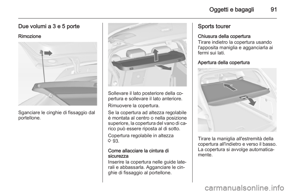 OPEL ASTRA J 2014.5 Manuale di uso e manutenzione (in Italian) Oggetti e bagagli91
Due volumi a 3 e 5 porteRimozione
Sganciare le cinghie di fissaggio dal
portellone.
Sollevare il lato posteriore della co‐
pertura e sollevare il lato anteriore.
Rimuovere la cop OPEL ASTRA J 2014.5 Manuale di uso e manutenzione (in Italian) Oggetti e bagagli91
Due volumi a 3 e 5 porteRimozione
Sganciare le cinghie di fissaggio dal
portellone.
Sollevare il lato posteriore della co‐
pertura e sollevare il lato anteriore.
Rimuovere la cop