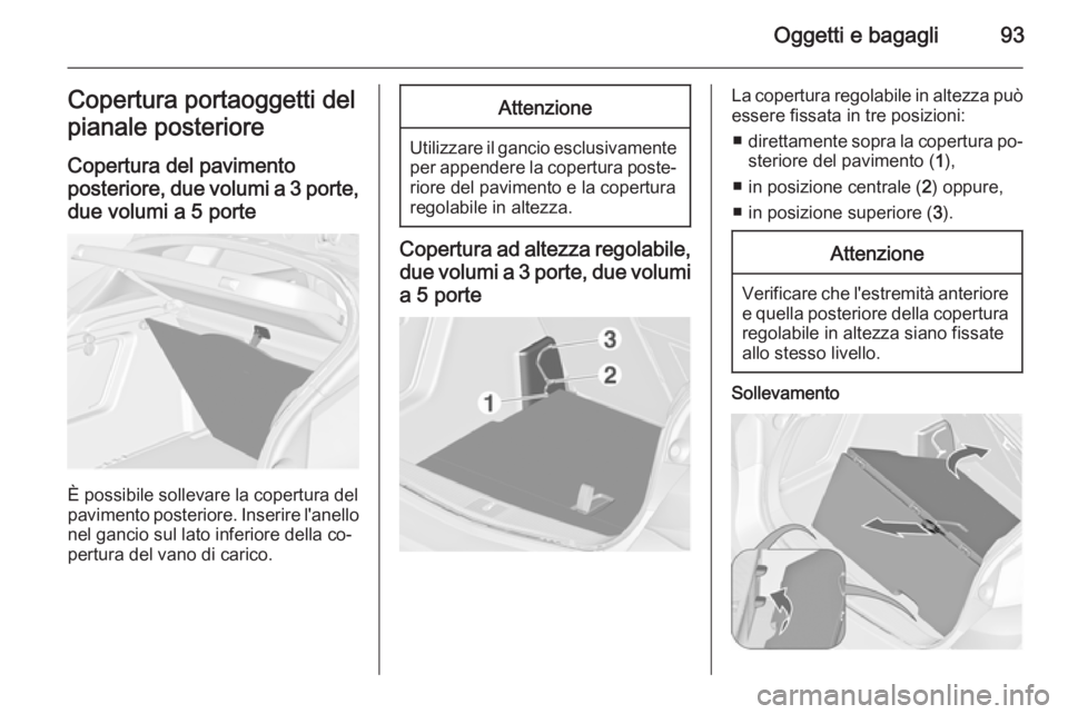 OPEL ASTRA J 2014.5 Manuale di uso e manutenzione (in Italian) Oggetti e bagagli93Copertura portaoggetti del
pianale posteriore
Copertura del pavimento posteriore, due volumi a 3 porte, due volumi a 5 porte
È possibile sollevare la copertura del
pavimento poster OPEL ASTRA J 2014.5 Manuale di uso e manutenzione (in Italian) Oggetti e bagagli93Copertura portaoggetti del
pianale posteriore
Copertura del pavimento posteriore, due volumi a 3 porte, due volumi a 5 porte
È possibile sollevare la copertura del
pavimento poster