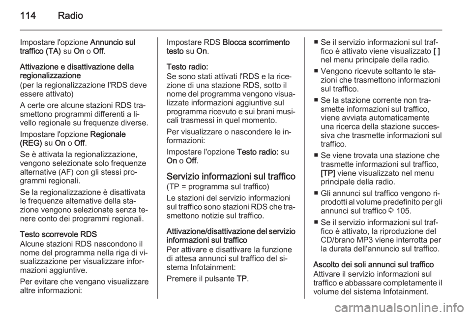 OPEL ASTRA J 2015 Manuale del sistema Infotainment (in Italian) 114Radio
Impostare l'opzione Annuncio sul
traffico (TA) su On o Off .
Attivazione e disattivazione della regionalizzazione
(per la regionalizzazione l'RDS deve
essere attivato)
A certe ore al OPEL ASTRA J 2015 Manuale del sistema Infotainment (in Italian) 114Radio
Impostare l'opzione Annuncio sul
traffico (TA) su On o Off .
Attivazione e disattivazione della regionalizzazione
(per la regionalizzazione l'RDS deve
essere attivato)
A certe ore al