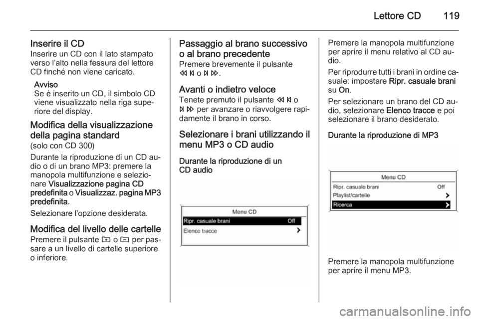 OPEL ASTRA J 2015 Manuale del sistema Infotainment (in Italian) Lettore CD119
Inserire il CD
Inserire un CD con il lato stampato
verso l’alto nella fessura del lettore
CD finché non viene caricato.
Avviso
Se è inserito un CD, il simbolo CD
viene visualizzato n OPEL ASTRA J 2015 Manuale del sistema Infotainment (in Italian) Lettore CD119
Inserire il CD
Inserire un CD con il lato stampato
verso l’alto nella fessura del lettore
CD finché non viene caricato.
Avviso
Se è inserito un CD, il simbolo CD
viene visualizzato n