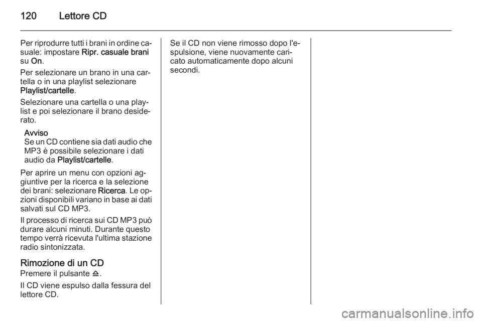 OPEL ASTRA J 2015 Manuale del sistema Infotainment (in Italian) 120Lettore CD
Per riprodurre tutti i brani in ordine ca‐
suale: impostare Ripr. casuale brani
su On.
Per selezionare un brano in una car‐
tella o in una playlist selezionare
Playlist/cartelle .
OPEL ASTRA J 2015 Manuale del sistema Infotainment (in Italian) 120Lettore CD
Per riprodurre tutti i brani in ordine ca‐
suale: impostare Ripr. casuale brani
su On.
Per selezionare un brano in una car‐
tella o in una playlist selezionare
Playlist/cartelle .