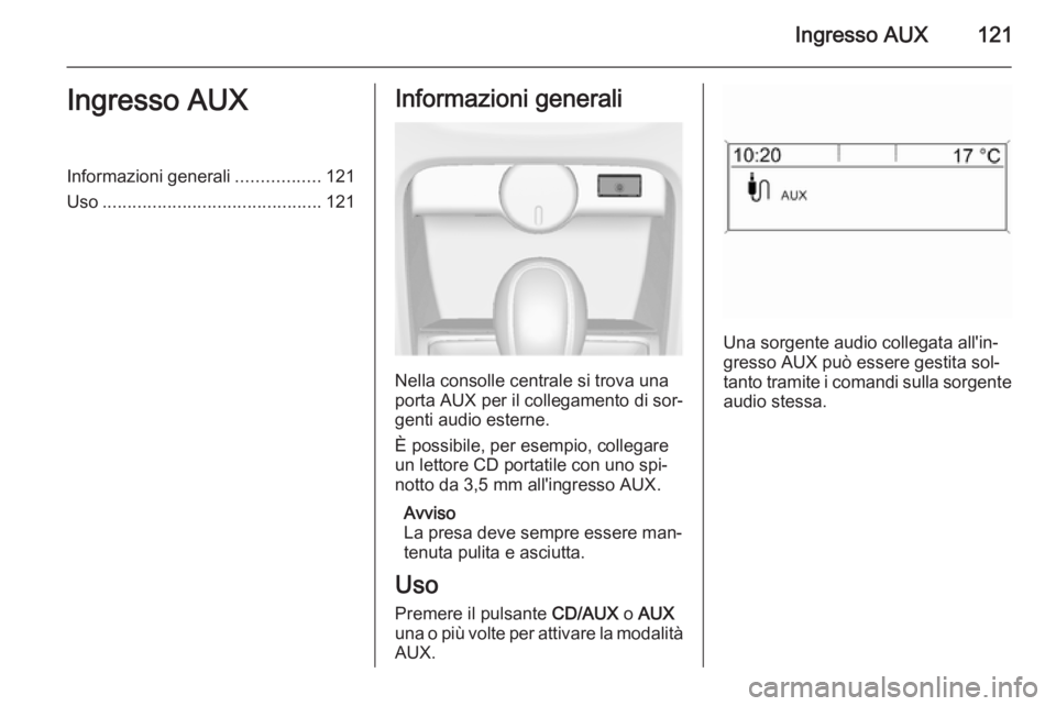 OPEL ASTRA J 2015 Manuale del sistema Infotainment (in Italian) Ingresso AUX121Ingresso AUXInformazioni generali.................121
Uso ............................................ 121Informazioni generali
Nella consolle centrale si trova una
porta AUX per il col OPEL ASTRA J 2015 Manuale del sistema Infotainment (in Italian) Ingresso AUX121Ingresso AUXInformazioni generali.................121
Uso ............................................ 121Informazioni generali
Nella consolle centrale si trova una
porta AUX per il col