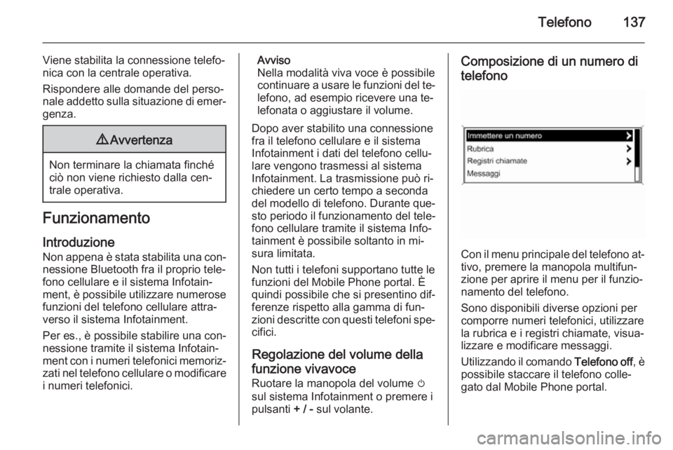 OPEL ASTRA J 2015 Manuale del sistema Infotainment (in Italian) Telefono137
Viene stabilita la connessione telefo‐
nica con la centrale operativa.
Rispondere alle domande del perso‐
nale addetto sulla situazione di emer‐ genza.9 Avvertenza
Non terminare la c OPEL ASTRA J 2015 Manuale del sistema Infotainment (in Italian) Telefono137
Viene stabilita la connessione telefo‐
nica con la centrale operativa.
Rispondere alle domande del perso‐
nale addetto sulla situazione di emer‐ genza.9 Avvertenza
Non terminare la c