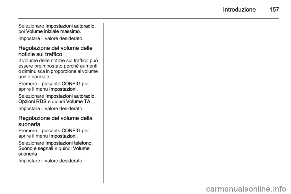 OPEL ASTRA J 2015 Manuale del sistema Infotainment (in Italian) Introduzione157
Selezionare Impostazioni autoradio ,
poi Volume iniziale massimo .
Impostare il valore desiderato.
Regolazione del volume delle notizie sul traffico Il volume delle notizie sul traffi OPEL ASTRA J 2015 Manuale del sistema Infotainment (in Italian) Introduzione157
Selezionare Impostazioni autoradio ,
poi Volume iniziale massimo .
Impostare il valore desiderato.
Regolazione del volume delle notizie sul traffico Il volume delle notizie sul traffi