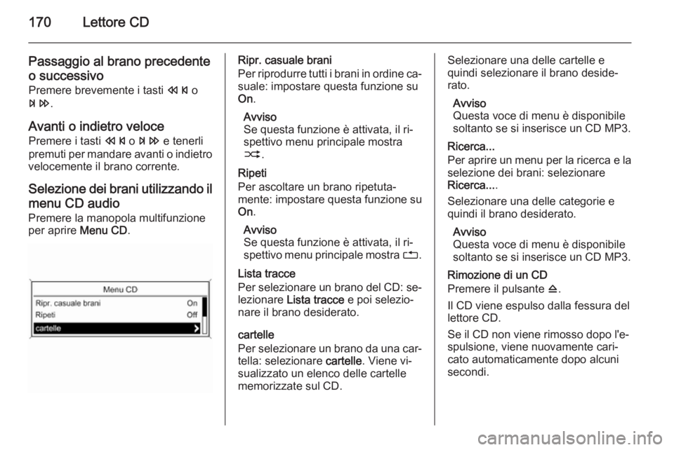 OPEL ASTRA J 2015 Manuale del sistema Infotainment (in Italian) 170Lettore CD
Passaggio al brano precedenteo successivo
Premere brevemente i tasti s o
u .
Avanti o indietro veloce Premere i tasti s o u e tenerli
premuti per mandare avanti o indietro
velocemente OPEL ASTRA J 2015 Manuale del sistema Infotainment (in Italian) 170Lettore CD
Passaggio al brano precedenteo successivo
Premere brevemente i tasti s o
u .
Avanti o indietro veloce Premere i tasti s o u e tenerli
premuti per mandare avanti o indietro
velocemente