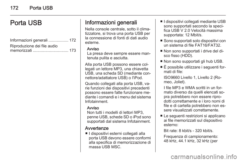 OPEL ASTRA J 2015 Manuale del sistema Infotainment (in Italian) 172Porta USBPorta USBInformazioni generali.................172
Riproduzione dei file audio
memorizzati ............................... 173Informazioni generali
Nella console centrale, sotto il clima OPEL ASTRA J 2015 Manuale del sistema Infotainment (in Italian) 172Porta USBPorta USBInformazioni generali.................172
Riproduzione dei file audio
memorizzati ............................... 173Informazioni generali
Nella console centrale, sotto il clima