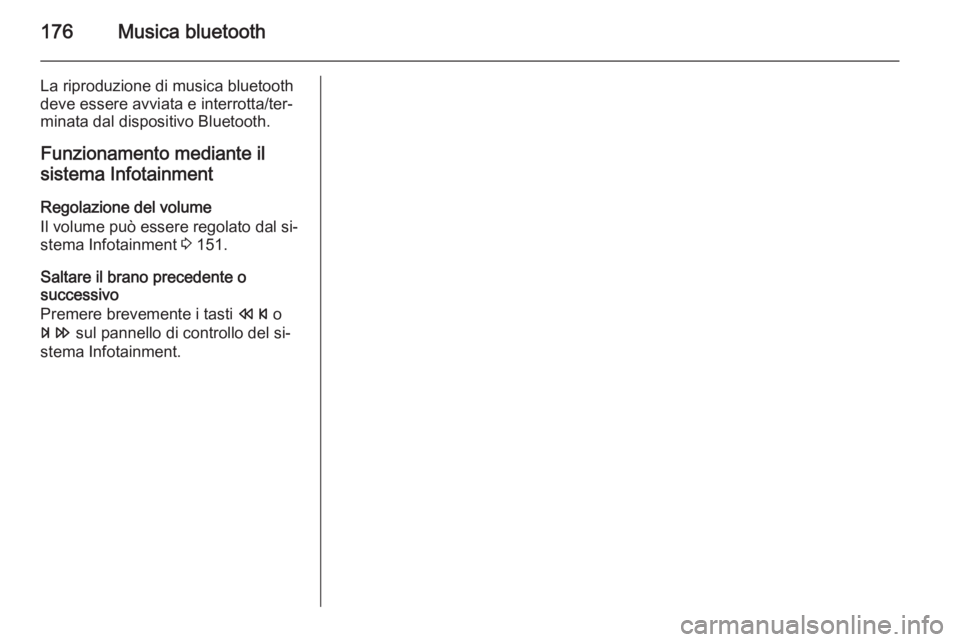 OPEL ASTRA J 2015 Manuale del sistema Infotainment (in Italian) 176Musica bluetooth
La riproduzione di musica bluetooth
deve essere avviata e interrotta/ter‐
minata dal dispositivo Bluetooth.
Funzionamento mediante il
sistema Infotainment
Regolazione del volume
OPEL ASTRA J 2015 Manuale del sistema Infotainment (in Italian) 176Musica bluetooth
La riproduzione di musica bluetooth
deve essere avviata e interrotta/ter‐
minata dal dispositivo Bluetooth.
Funzionamento mediante il
sistema Infotainment
Regolazione del volume