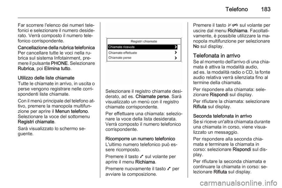 OPEL ASTRA J 2015 Manuale del sistema Infotainment (in Italian) Telefono183
Far scorrere l'elenco dei numeri tele‐
fonici e selezionare il numero deside‐ rato. Verrà composto il numero tele‐
fonico corrispondente.Cancellazione della rubrica telefonica
P OPEL ASTRA J 2015 Manuale del sistema Infotainment (in Italian) Telefono183
Far scorrere l'elenco dei numeri tele‐
fonici e selezionare il numero deside‐ rato. Verrà composto il numero tele‐
fonico corrispondente.Cancellazione della rubrica telefonica
P