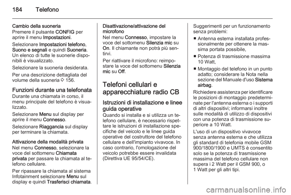 OPEL ASTRA J 2015 Manuale del sistema Infotainment (in Italian) 184Telefono
Cambio della suoneria
Premere il pulsante CONFIG per
aprire il menu Impostazioni.
Selezionare Impostazioni telefono ,
Suono e segnali e quindi Suoneria.
Un elenco di tutte le suonerie OPEL ASTRA J 2015 Manuale del sistema Infotainment (in Italian) 184Telefono
Cambio della suoneria
Premere il pulsante CONFIG per
aprire il menu Impostazioni.
Selezionare Impostazioni telefono ,
Suono e segnali e quindi Suoneria.
Un elenco di tutte le suonerie