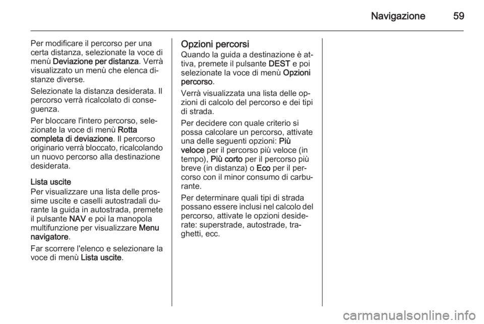 OPEL ASTRA J 2015 Manuale del sistema Infotainment (in Italian) Navigazione59
Per modificare il percorso per una
certa distanza, selezionate la voce di
menù Deviazione per distanza . Verrà
visualizzato un menù che elenca di‐
stanze diverse.
Selezionate la di OPEL ASTRA J 2015 Manuale del sistema Infotainment (in Italian) Navigazione59
Per modificare il percorso per una
certa distanza, selezionate la voce di
menù Deviazione per distanza . Verrà
visualizzato un menù che elenca di‐
stanze diverse.
Selezionate la di