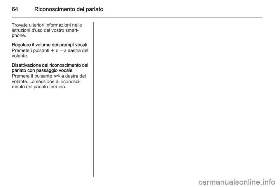 OPEL ASTRA J 2015 Manuale del sistema Infotainment (in Italian) 64Riconoscimento del parlato
Trovate ulteriori informazioni nelle
istruzioni d'uso del vostro smart‐
phone.
Regolare il volume dei prompt vocali
Premete i pulsanti w o ─ a destra del
volante. OPEL ASTRA J 2015 Manuale del sistema Infotainment (in Italian) 64Riconoscimento del parlato
Trovate ulteriori informazioni nelle
istruzioni d'uso del vostro smart‐
phone.
Regolare il volume dei prompt vocali
Premete i pulsanti w o ─ a destra del
volante.