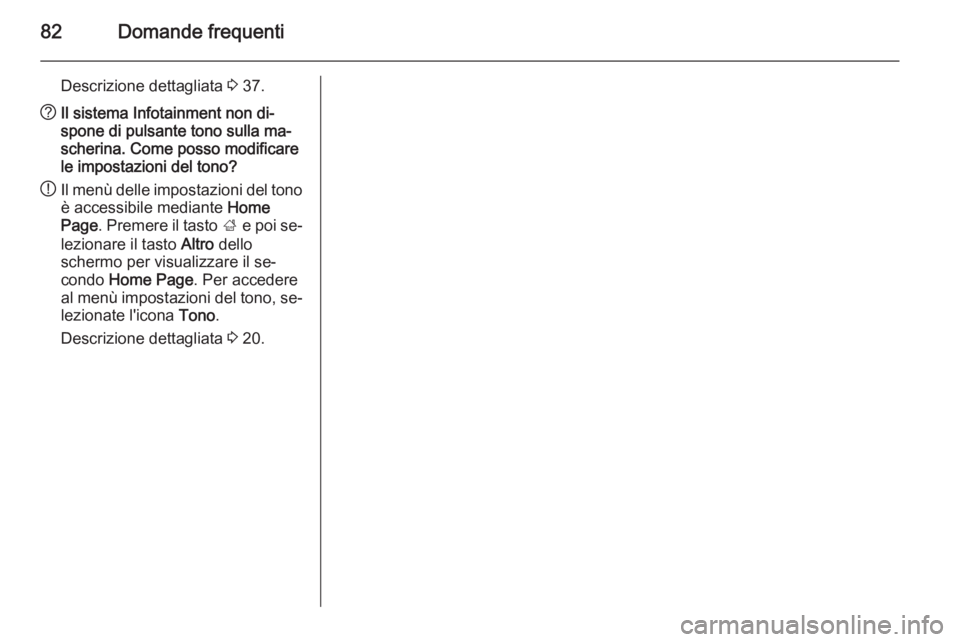 OPEL ASTRA J 2015 Manuale del sistema Infotainment (in Italian) 82Domande frequenti
Descrizione dettagliata 3 37.? Il sistema Infotainment non di‐
spone di pulsante tono sulla ma‐
scherina. Come posso modificare
le impostazioni del tono?
! Il menù delle impos OPEL ASTRA J 2015 Manuale del sistema Infotainment (in Italian) 82Domande frequenti
Descrizione dettagliata 3 37.? Il sistema Infotainment non di‐
spone di pulsante tono sulla ma‐
scherina. Come posso modificare
le impostazioni del tono?
! Il menù delle impos