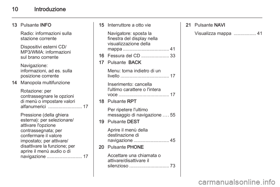 OPEL ASTRA J 2015  Manuale del sistema Infotainment (in Italian) 10Introduzione
13Pulsante  INFO
Radio: informazioni sulla
stazione corrente
Dispositivi esterni CD/
MP3/WMA: informazioni
sul brano corrente
Navigazione:
informazioni, ad es. sulla
posizione corrente
