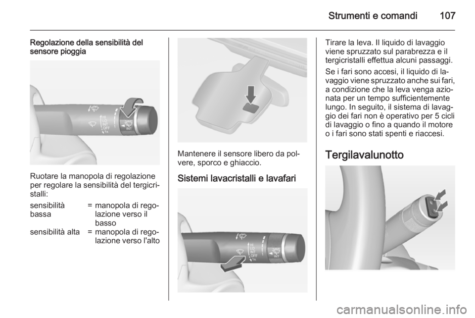 OPEL ASTRA J 2015 Manuale di uso e manutenzione (in Italian) Strumenti e comandi107
Regolazione della sensibilità del
sensore pioggia
Ruotare la manopola di regolazione
per regolare la sensibilità del tergicri‐ stalli:
sensibilità
bassa=manopola di rego‐ OPEL ASTRA J 2015 Manuale di uso e manutenzione (in Italian) Strumenti e comandi107
Regolazione della sensibilità del
sensore pioggia
Ruotare la manopola di regolazione
per regolare la sensibilità del tergicri‐ stalli:
sensibilità
bassa=manopola di rego‐