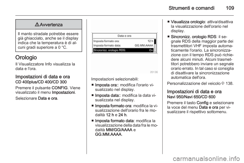 OPEL ASTRA J 2015  Manuale di uso e manutenzione (in Italian) Strumenti e comandi1099Avvertenza
Il manto stradale potrebbe essere
già ghiacciato, anche se il display
indica che la temperatura è di al‐
cuni gradi superiore a 0 °C.
Orologio
Il Visualizzatore 