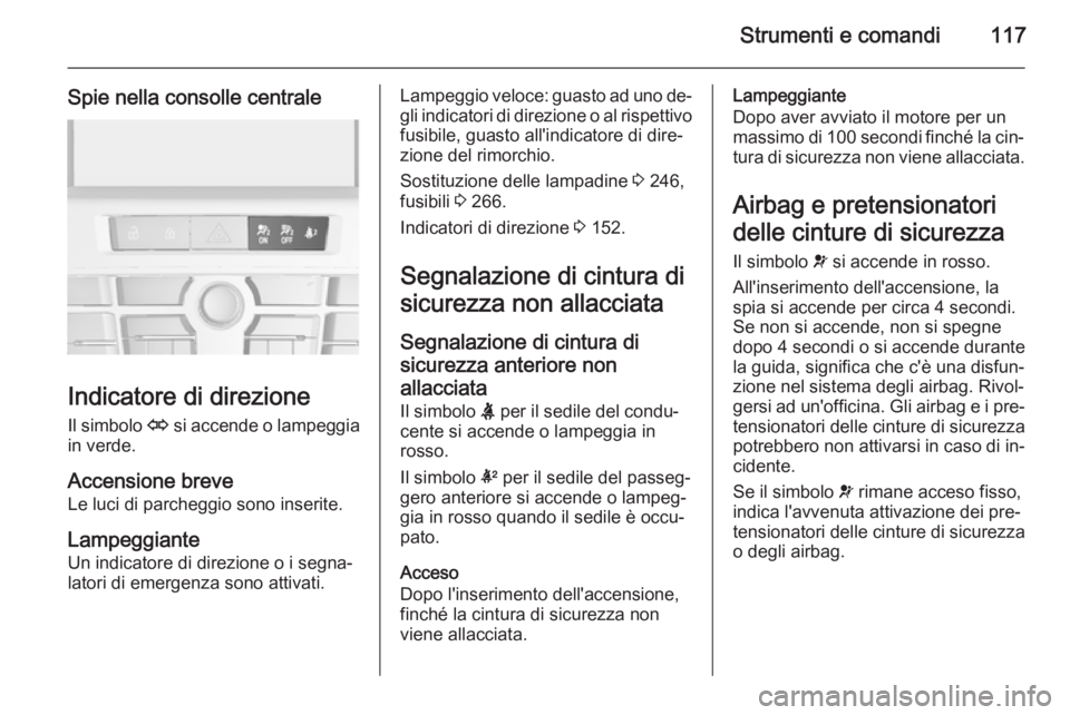 OPEL ASTRA J 2015  Manuale di uso e manutenzione (in Italian) Strumenti e comandi117
Spie nella consolle centrale
Indicatore di direzioneIl simbolo  O si accende o lampeggia
in verde.
Accensione breve
Le luci di parcheggio sono inserite.
Lampeggiante
Un indicato