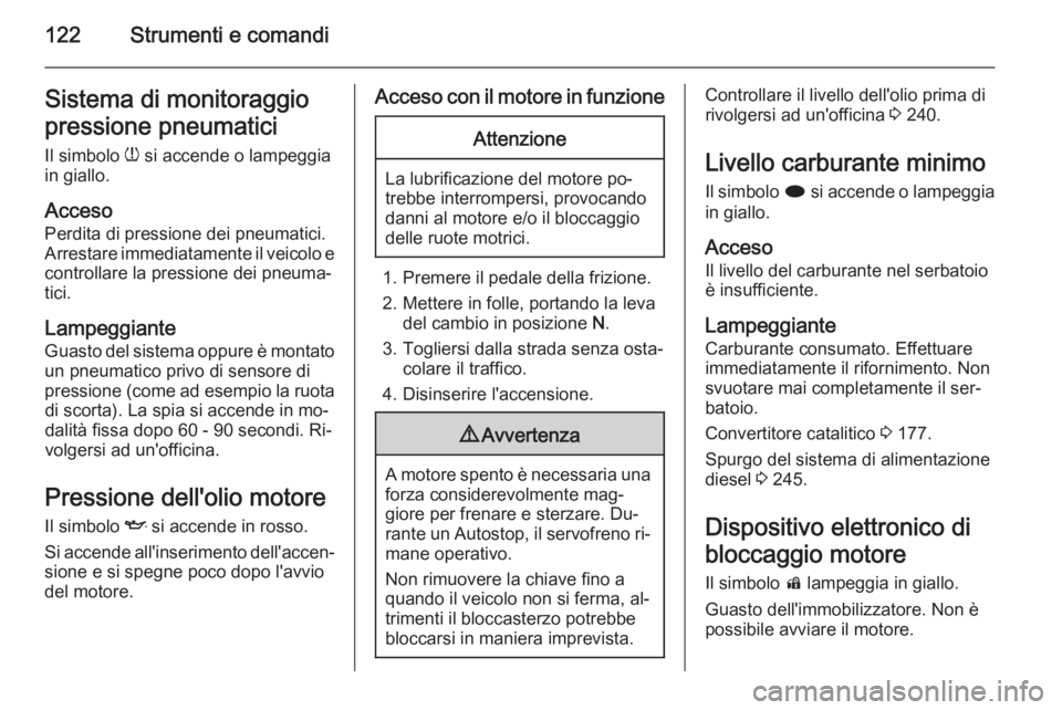 OPEL ASTRA J 2015 Manuale di uso e manutenzione (in Italian) 122Strumenti e comandiSistema di monitoraggio
pressione pneumatici
Il simbolo w si accende o lampeggia
in giallo.
Acceso Perdita di pressione dei pneumatici.
Arrestare immediatamente il veicolo e
con OPEL ASTRA J 2015 Manuale di uso e manutenzione (in Italian) 122Strumenti e comandiSistema di monitoraggio
pressione pneumatici
Il simbolo w si accende o lampeggia
in giallo.
Acceso Perdita di pressione dei pneumatici.
Arrestare immediatamente il veicolo e
con