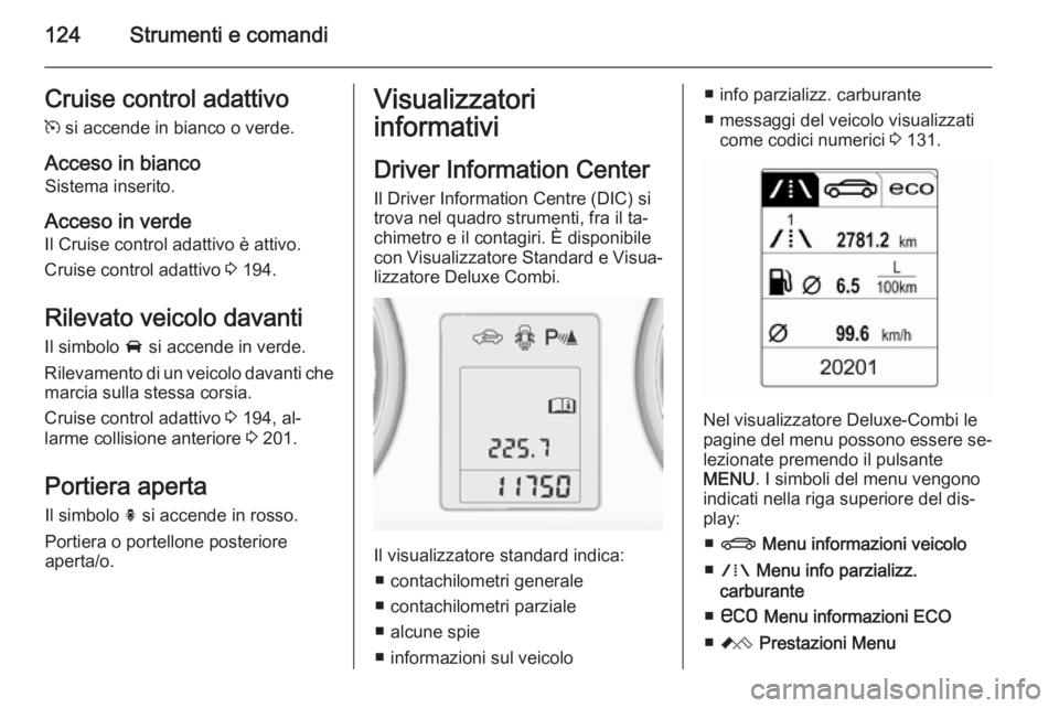 OPEL ASTRA J 2015 Manuale di uso e manutenzione (in Italian) 124Strumenti e comandiCruise control adattivom si accende in bianco o verde.
Acceso in bianco Sistema inserito.
Acceso in verde
Il Cruise control adattivo è attivo.
Cruise control adattivo 3 194.
R OPEL ASTRA J 2015 Manuale di uso e manutenzione (in Italian) 124Strumenti e comandiCruise control adattivom si accende in bianco o verde.
Acceso in bianco Sistema inserito.
Acceso in verde
Il Cruise control adattivo è attivo.
Cruise control adattivo 3 194.
R