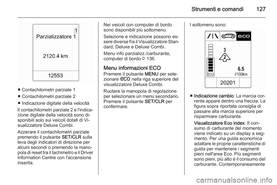 OPEL ASTRA J 2015 Manuale di uso e manutenzione (in Italian) Strumenti e comandi127
■ Contachilometri parziale 1
■ Contachilometri parziale 2
■ Indicazione digitale della velocità
Il contachilometri parziale 2 e l'indica‐
zione digitale della veloc OPEL ASTRA J 2015 Manuale di uso e manutenzione (in Italian) Strumenti e comandi127
■ Contachilometri parziale 1
■ Contachilometri parziale 2
■ Indicazione digitale della velocità
Il contachilometri parziale 2 e l'indica‐
zione digitale della veloc