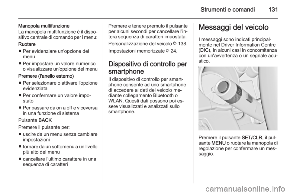 OPEL ASTRA J 2015  Manuale di uso e manutenzione (in Italian) Strumenti e comandi131
Manopola multifunzione
La manopola multifunzione è il dispo‐ sitivo centrale di comando per i menu:
Ruotare ■ Per evidenziare un'opzione del menu
■ Per impostare un v