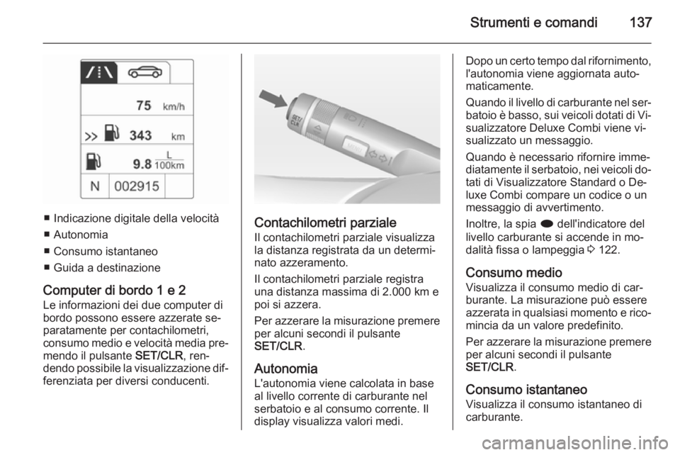 OPEL ASTRA J 2015  Manuale di uso e manutenzione (in Italian) Strumenti e comandi137
■ Indicazione digitale della velocità
■ Autonomia
■ Consumo istantaneo
■ Guida a destinazione
Computer di bordo 1 e 2 Le informazioni dei due computer di
bordo possono 
