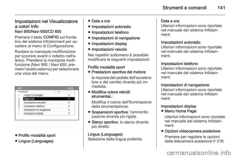 OPEL ASTRA J 2015 Manuale di uso e manutenzione (in Italian) Strumenti e comandi141
Impostazioni nel Visualizzatore
a colori Info Navi 950/Navi 650/CD 600
Premere il tasto CONFIG sul fronta‐
lino del sistema Infotainment per ac‐ cedere al menu di Configura OPEL ASTRA J 2015 Manuale di uso e manutenzione (in Italian) Strumenti e comandi141
Impostazioni nel Visualizzatore
a colori Info Navi 950/Navi 650/CD 600
Premere il tasto CONFIG sul fronta‐
lino del sistema Infotainment per ac‐ cedere al menu di Configura