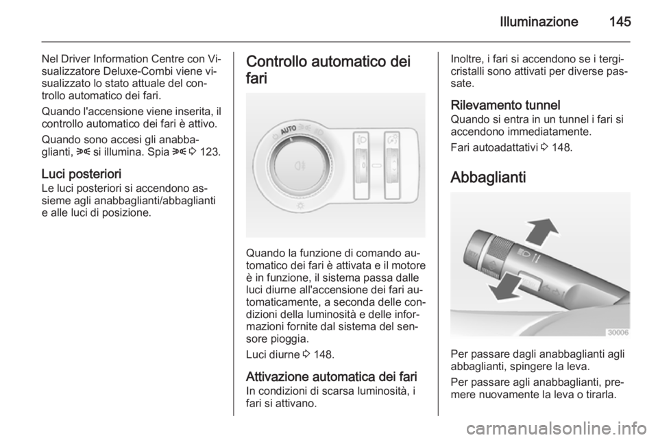 OPEL ASTRA J 2015 Manuale di uso e manutenzione (in Italian) Illuminazione145
Nel Driver Information Centre con Vi‐sualizzatore Deluxe-Combi viene vi‐
sualizzato lo stato attuale del con‐
trollo automatico dei fari.
Quando l'accensione viene inserita, OPEL ASTRA J 2015 Manuale di uso e manutenzione (in Italian) Illuminazione145
Nel Driver Information Centre con Vi‐sualizzatore Deluxe-Combi viene vi‐
sualizzato lo stato attuale del con‐
trollo automatico dei fari.
Quando l'accensione viene inserita,