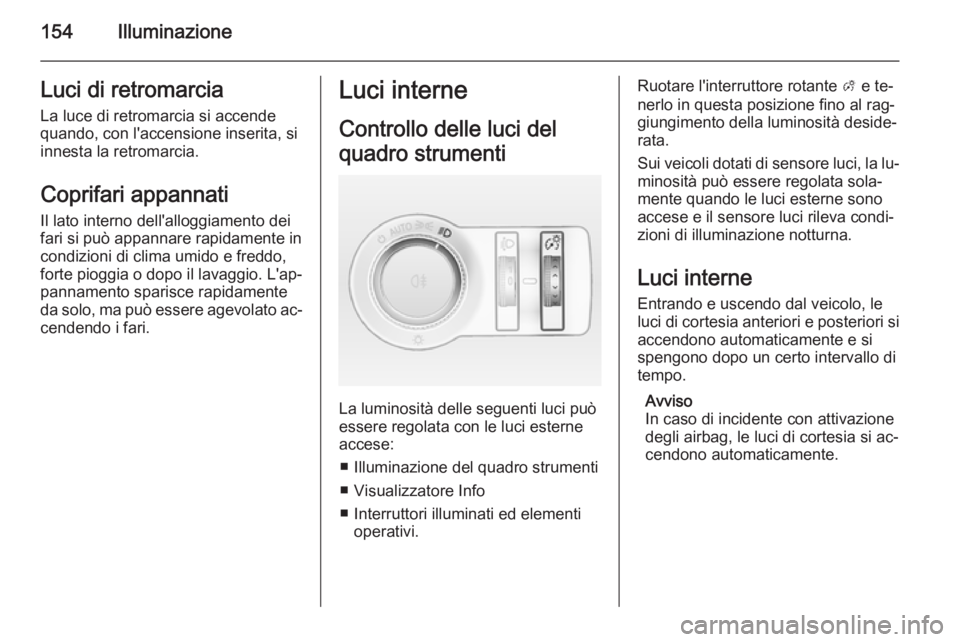OPEL ASTRA J 2015  Manuale di uso e manutenzione (in Italian) 154IlluminazioneLuci di retromarciaLa luce di retromarcia si accende
quando, con l'accensione inserita, si
innesta la retromarcia.
Coprifari appannati
Il lato interno dell'alloggiamento dei
fa