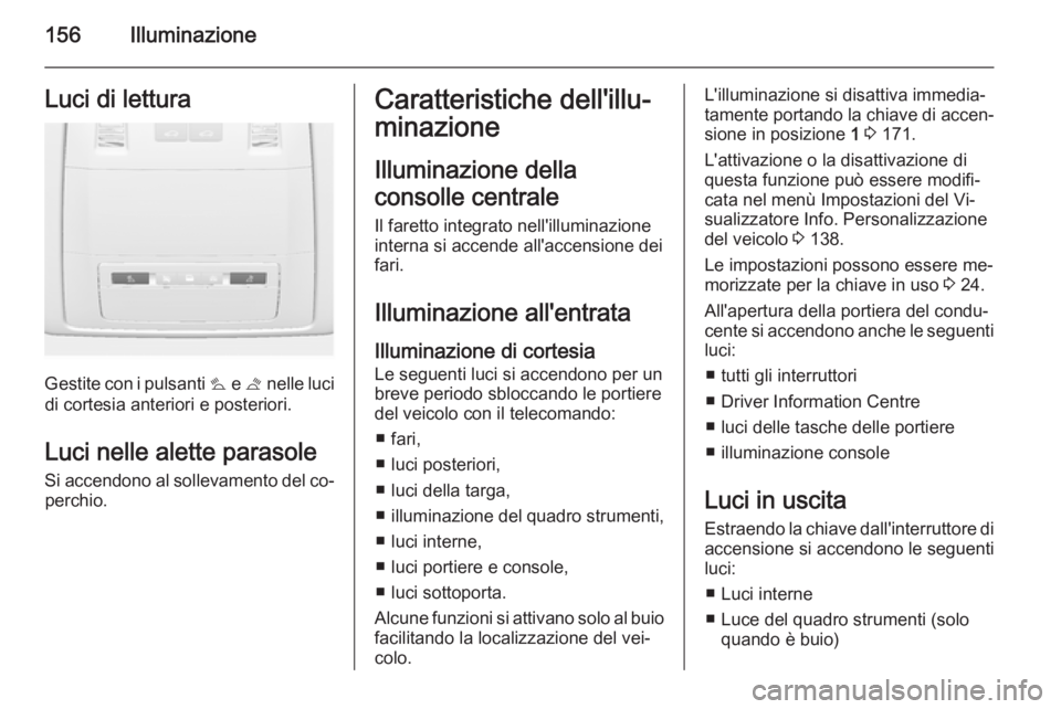 OPEL ASTRA J 2015  Manuale di uso e manutenzione (in Italian) 156IlluminazioneLuci di lettura
Gestite con i pulsanti s e t  nelle luci
di cortesia anteriori e posteriori.
Luci nelle alette parasole Si accendono al sollevamento del co‐perchio.
Caratteristiche d