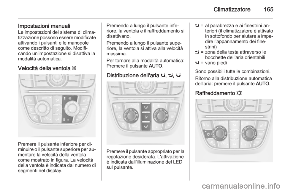 OPEL ASTRA J 2015  Manuale di uso e manutenzione (in Italian) Climatizzatore165
Impostazioni manualiLe impostazioni del sistema di clima‐
tizzazione possono essere modificate
attivando i pulsanti e le manopole
come descritto di seguito. Modifi‐
cando un'