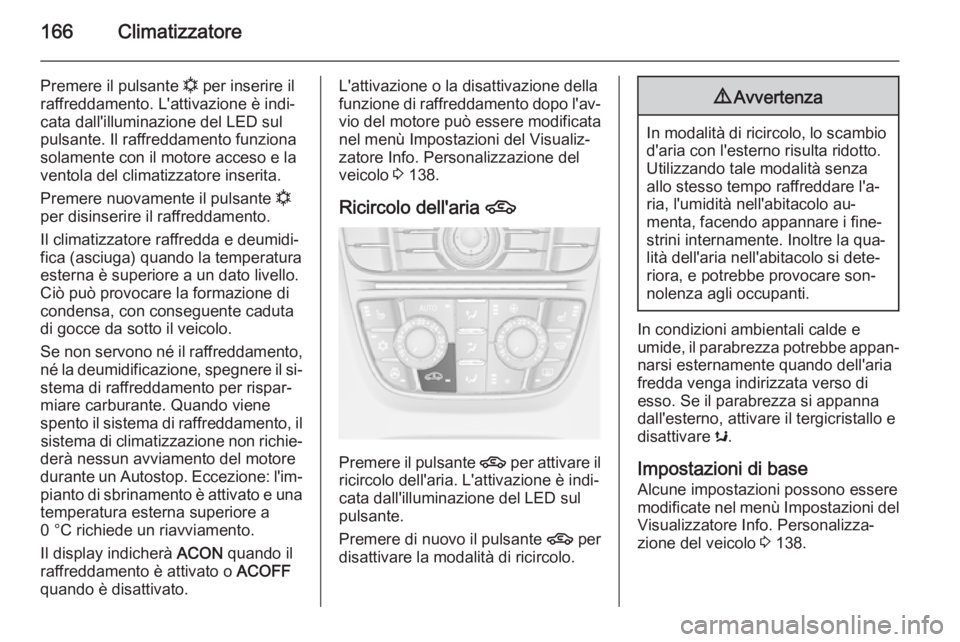 OPEL ASTRA J 2015  Manuale di uso e manutenzione (in Italian) 166Climatizzatore
Premere il pulsante n per inserire il
raffreddamento. L'attivazione è indi‐
cata dall'illuminazione del LED sul
pulsante. Il raffreddamento funziona
solamente con il motor