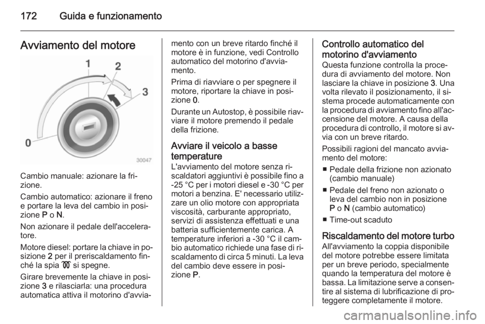 OPEL ASTRA J 2015 Manuale di uso e manutenzione (in Italian) 172Guida e funzionamentoAvviamento del motore
Cambio manuale: azionare la fri‐
zione.
Cambio automatico: azionare il freno
e portare la leva del cambio in posi‐
zione P o N.
Non azionare il peda OPEL ASTRA J 2015 Manuale di uso e manutenzione (in Italian) 172Guida e funzionamentoAvviamento del motore
Cambio manuale: azionare la fri‐
zione.
Cambio automatico: azionare il freno
e portare la leva del cambio in posi‐
zione P o N.
Non azionare il peda