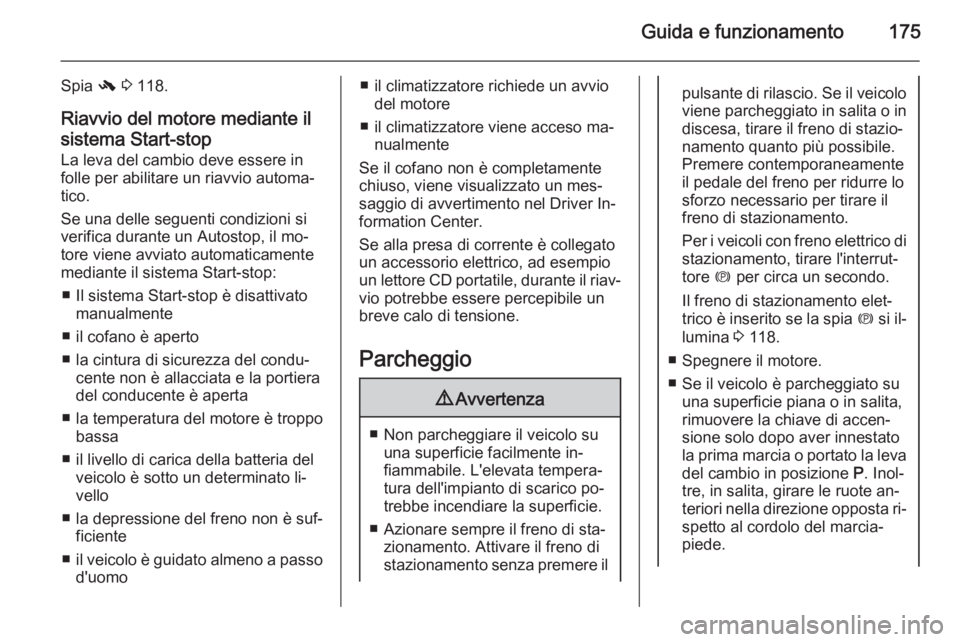 OPEL ASTRA J 2015 Manuale di uso e manutenzione (in Italian) Guida e funzionamento175
Spia - 3 118.
Riavvio del motore mediante il
sistema Start-stop
La leva del cambio deve essere in
folle per abilitare un riavvio automa‐
tico.
Se una delle seguenti condizi OPEL ASTRA J 2015 Manuale di uso e manutenzione (in Italian) Guida e funzionamento175
Spia - 3 118.
Riavvio del motore mediante il
sistema Start-stop
La leva del cambio deve essere in
folle per abilitare un riavvio automa‐
tico.
Se una delle seguenti condizi