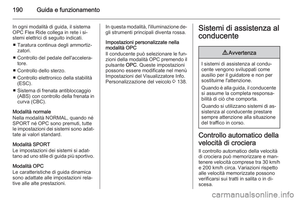 OPEL ASTRA J 2015 Manuale di uso e manutenzione (in Italian) 190Guida e funzionamento
In ogni modalità di guida, il sistema
OPC Flex Ride collega in rete i si‐
stemi elettrici di seguito indicati.
■ Taratura continua degli ammortiz‐ zatori.
■ Controllo OPEL ASTRA J 2015 Manuale di uso e manutenzione (in Italian) 190Guida e funzionamento
In ogni modalità di guida, il sistema
OPC Flex Ride collega in rete i si‐
stemi elettrici di seguito indicati.
■ Taratura continua degli ammortiz‐ zatori.
■ Controllo