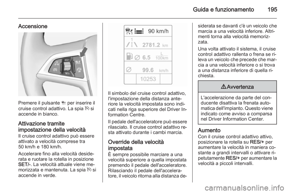 OPEL ASTRA J 2015 Manuale di uso e manutenzione (in Italian) Guida e funzionamento195
Accensione
Premere il pulsante C per inserire il
cruise control adattivo. La spia m si
accende in bianco.
Attivazione tramite
impostazione della velocità Il cruise control a OPEL ASTRA J 2015 Manuale di uso e manutenzione (in Italian) Guida e funzionamento195
Accensione
Premere il pulsante C per inserire il
cruise control adattivo. La spia m si
accende in bianco.
Attivazione tramite
impostazione della velocità Il cruise control a