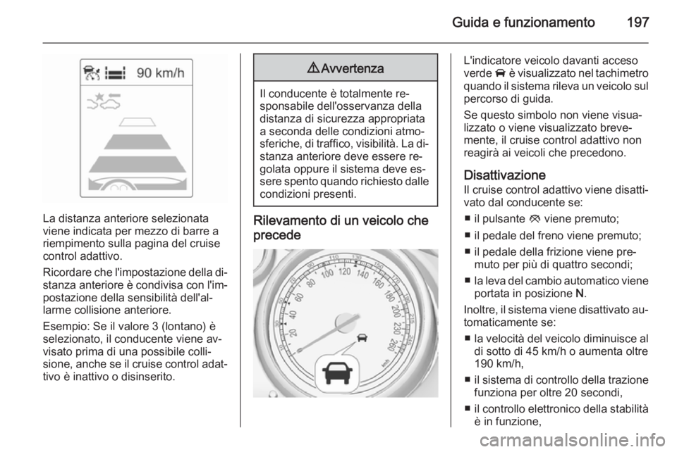 OPEL ASTRA J 2015 Manuale di uso e manutenzione (in Italian) Guida e funzionamento197
La distanza anteriore selezionata
viene indicata per mezzo di barre a
riempimento sulla pagina del cruise
control adattivo.
Ricordare che l'impostazione della di‐ stanza OPEL ASTRA J 2015 Manuale di uso e manutenzione (in Italian) Guida e funzionamento197
La distanza anteriore selezionata
viene indicata per mezzo di barre a
riempimento sulla pagina del cruise
control adattivo.
Ricordare che l'impostazione della di‐ stanza