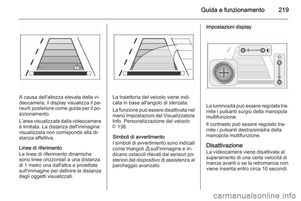 OPEL ASTRA J 2015 Manuale di uso e manutenzione (in Italian) Guida e funzionamento219
A causa dell'altezza elevata della vi‐
deocamera, il display visualizza il pa‐ raurti posteriore come guida per il po‐
sizionamento.
L'area visualizzata dalla vi OPEL ASTRA J 2015 Manuale di uso e manutenzione (in Italian) Guida e funzionamento219
A causa dell'altezza elevata della vi‐
deocamera, il display visualizza il pa‐ raurti posteriore come guida per il po‐
sizionamento.
L'area visualizzata dalla vi