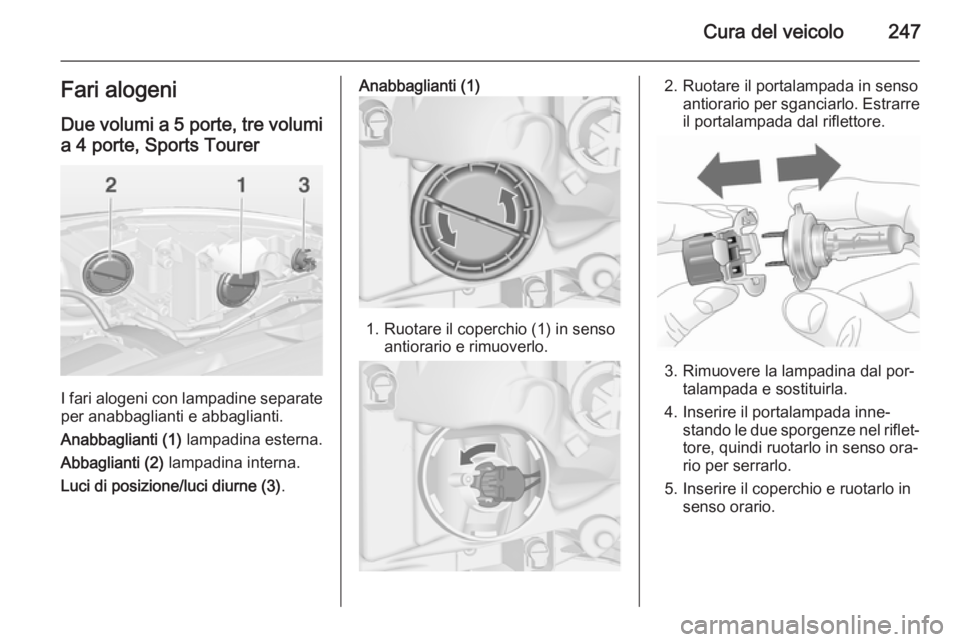 OPEL ASTRA J 2015 Manuale di uso e manutenzione (in Italian) Cura del veicolo247Fari alogeniDue volumi a 5 porte, tre volumi a 4 porte, Sports Tourer
I fari alogeni con lampadine separate
per anabbaglianti e abbaglianti.
Anabbaglianti (1) lampadina esterna.
Ab OPEL ASTRA J 2015 Manuale di uso e manutenzione (in Italian) Cura del veicolo247Fari alogeniDue volumi a 5 porte, tre volumi a 4 porte, Sports Tourer
I fari alogeni con lampadine separate
per anabbaglianti e abbaglianti.
Anabbaglianti (1) lampadina esterna.
Ab