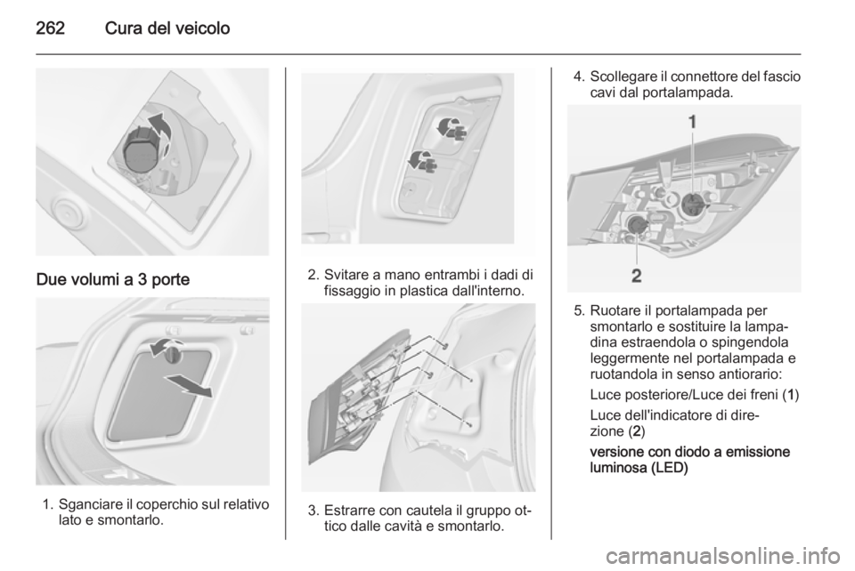 OPEL ASTRA J 2015 Manuale di uso e manutenzione (in Italian) 262Cura del veicolo
Due volumi a 3 porte
1.Sganciare il coperchio sul relativo
lato e smontarlo.
2. Svitare a mano entrambi i dadi di fissaggio in plastica dall'interno.
3. Estrarre con cautela il OPEL ASTRA J 2015 Manuale di uso e manutenzione (in Italian) 262Cura del veicolo
Due volumi a 3 porte
1.Sganciare il coperchio sul relativo
lato e smontarlo.
2. Svitare a mano entrambi i dadi di fissaggio in plastica dall'interno.
3. Estrarre con cautela il