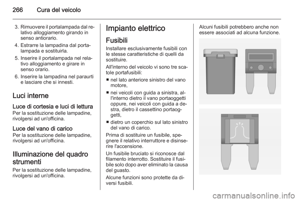 OPEL ASTRA J 2015  Manuale di uso e manutenzione (in Italian) 266Cura del veicolo
3.Rimuovere il portalampada dal re‐
lativo alloggiamento girando in
senso antiorario.
4. Estrarre la lampadina dal porta‐ lampada e sostituirla.
5. Inserire il portalampada nel