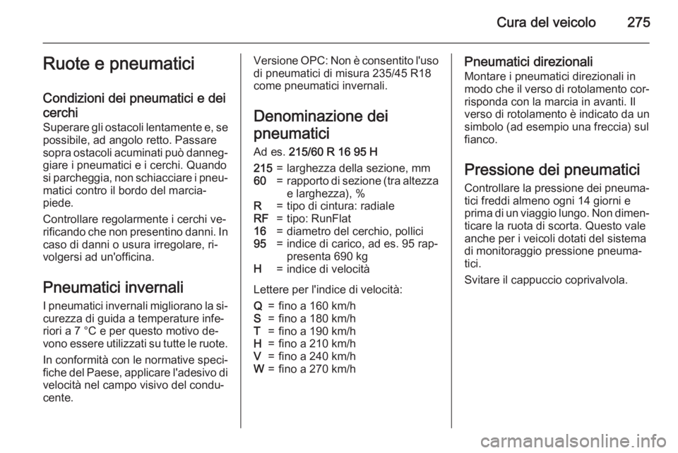 OPEL ASTRA J 2015 Manuale di uso e manutenzione (in Italian) Cura del veicolo275Ruote e pneumatici
Condizioni dei pneumatici e dei
cerchi
Superare gli ostacoli lentamente e, se
possibile, ad angolo retto. Passare
sopra ostacoli acuminati può danneg‐ giare i OPEL ASTRA J 2015 Manuale di uso e manutenzione (in Italian) Cura del veicolo275Ruote e pneumatici
Condizioni dei pneumatici e dei
cerchi
Superare gli ostacoli lentamente e, se
possibile, ad angolo retto. Passare
sopra ostacoli acuminati può danneg‐ giare i